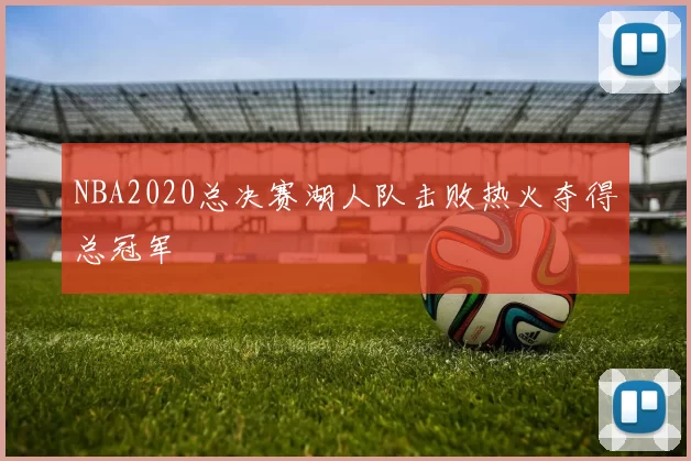 NBA2020总决赛湖人队击败热火夺得总冠军