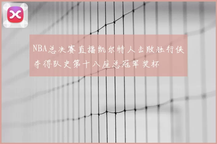 NBA总决赛直播凯尔特人击败独行侠夺得队史第十八座总冠军奖杯