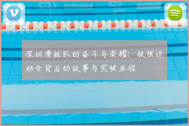 深圳滑板队的奋斗与荣耀：极限运动会背后的故事与突破历程