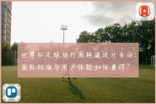世界杯足球场外围跑道设计专访:国际标准与用户体验如何兼得?