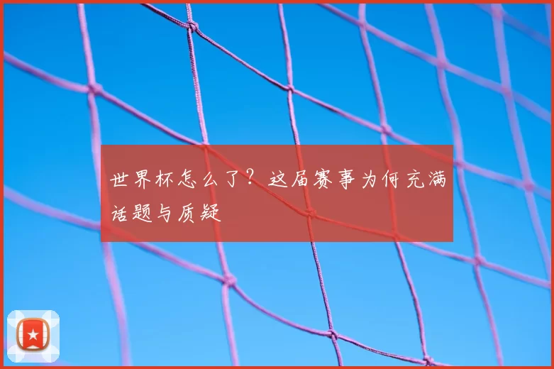世界杯怎么了?这届赛事为何充满话题与质疑