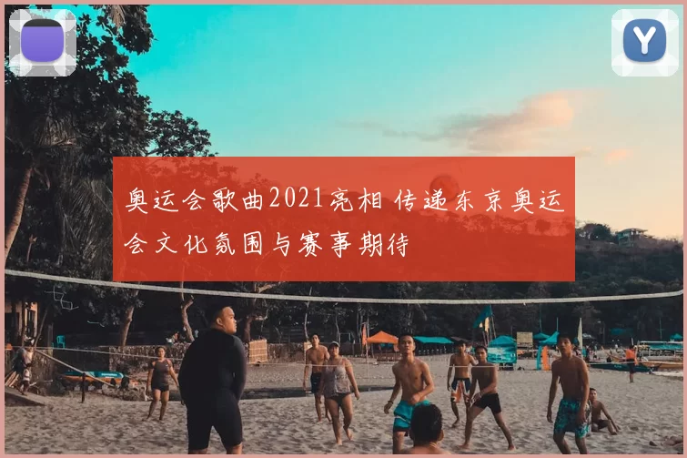 奥运会歌曲2021亮相 传递东京奥运会文化氛围与赛事期待