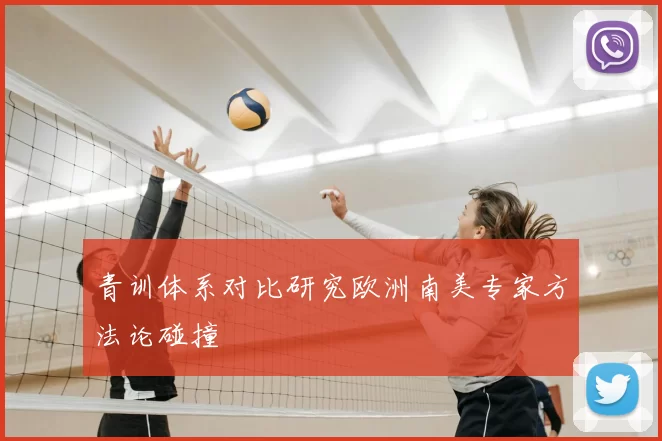 青训体系对比研究欧洲南美专家方法论碰撞