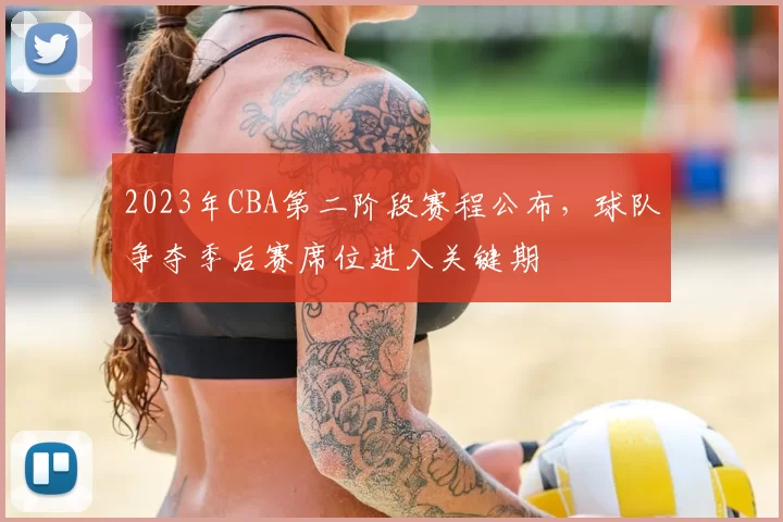 2023年CBA第二阶段赛程公布，球队争夺季后赛席位进入关键期