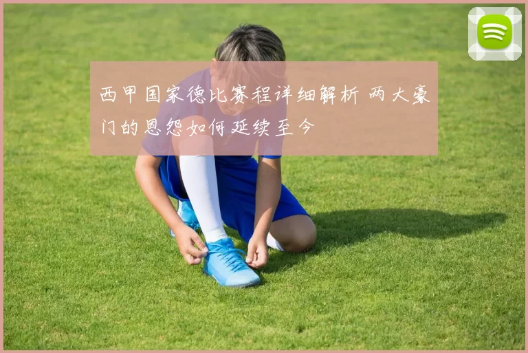 西甲国家德比赛程详细解析 两大豪门的恩怨如何延续至今