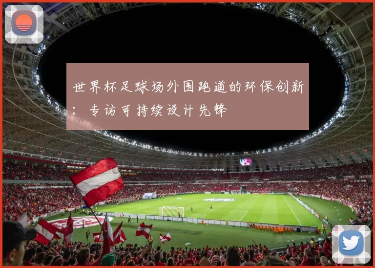世界杯足球场外围跑道的环保创新:专访可持续设计先锋
