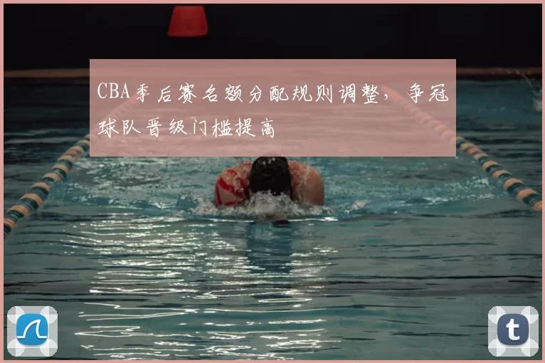 CBA季后赛名额分配规则调整,争冠球队晋级门槛提高