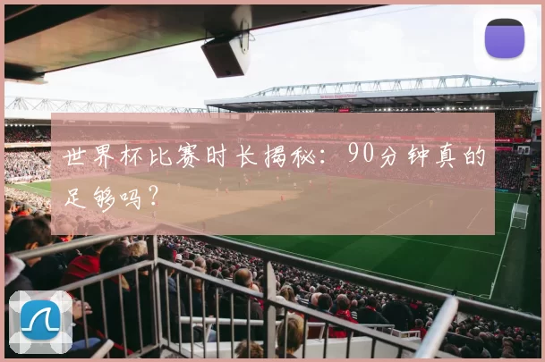 世界杯比赛时长揭秘:90分钟真的足够吗?