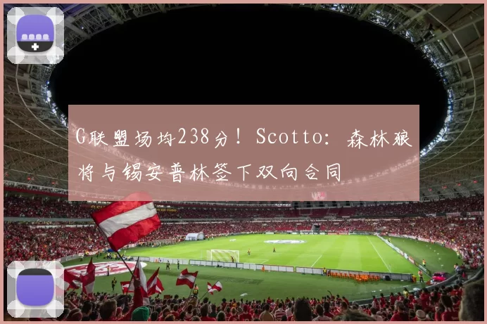 G联盟场均238分!Scotto:森林狼将与锡安普林签下双向合同