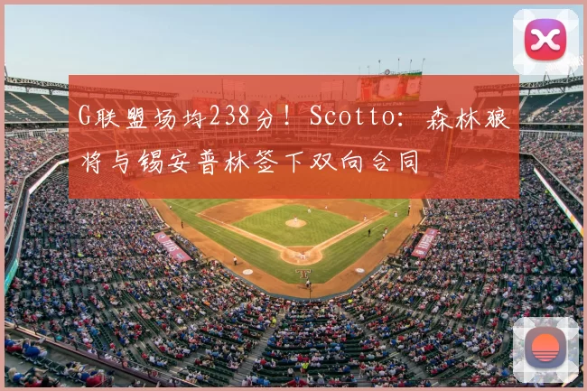 G联盟场均238分!Scotto:森林狼将与锡安普林签下双向合同