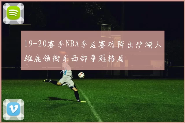 19-20赛季NBA季后赛对阵出炉湖人雄鹿领衔东西部争冠格局