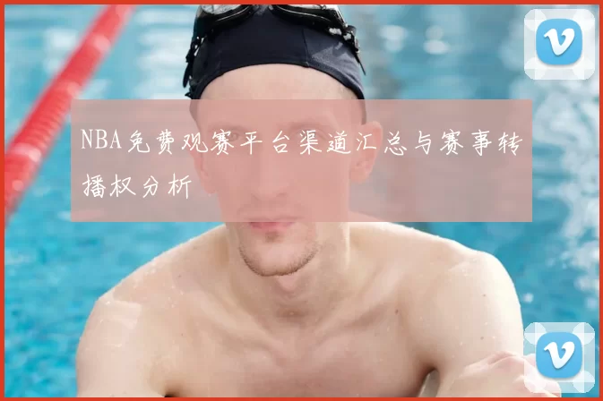 NBA免费观赛平台渠道汇总与赛事转播权分析