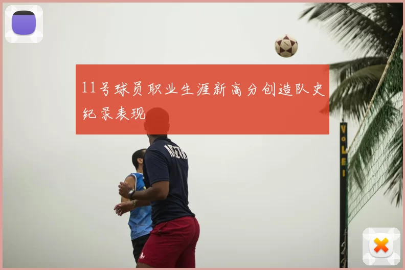 11号球员职业生涯新高分创造队史纪录表现