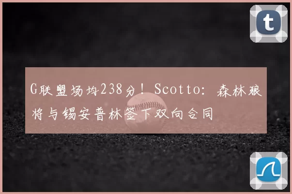 G联盟场均238分!Scotto:森林狼将与锡安普林签下双向合同