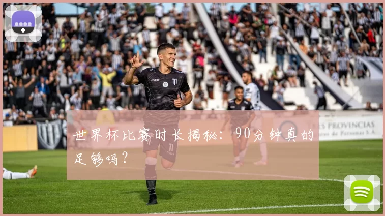 世界杯比赛时长揭秘:90分钟真的足够吗?