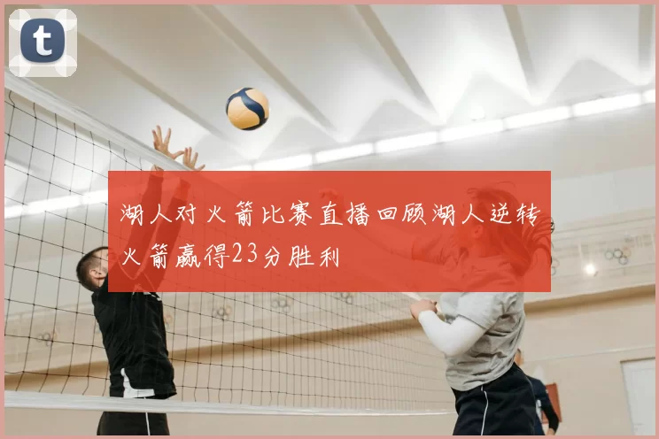 湖人对火箭比赛直播回顾湖人逆转火箭赢得23分胜利