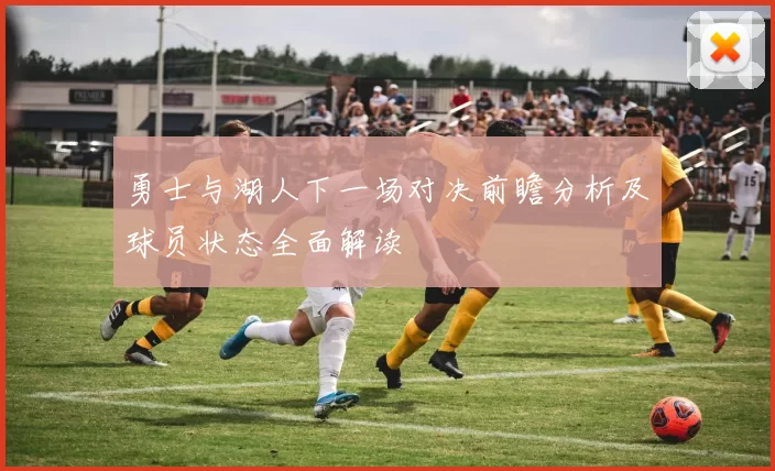 勇士与湖人下一场对决前瞻分析及球员状态全面解读