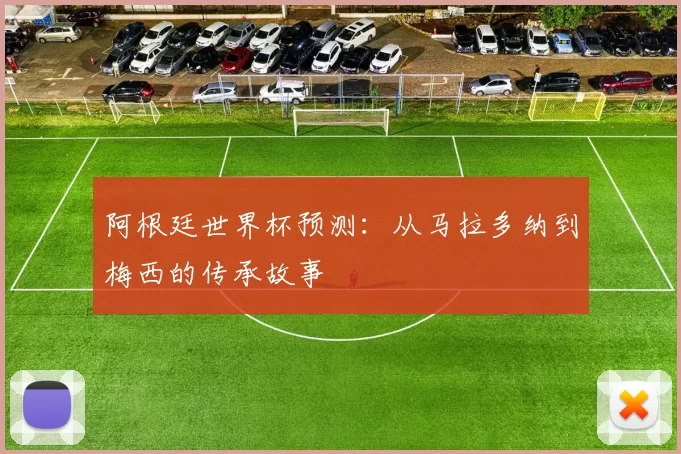 阿根廷世界杯预测:从马拉多纳到梅西的传承故事