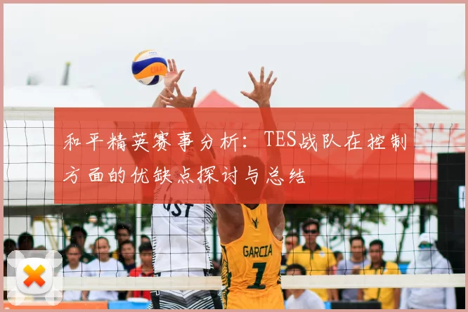 和平精英赛事分析：TES战队在控制方面的优缺点探讨与总结