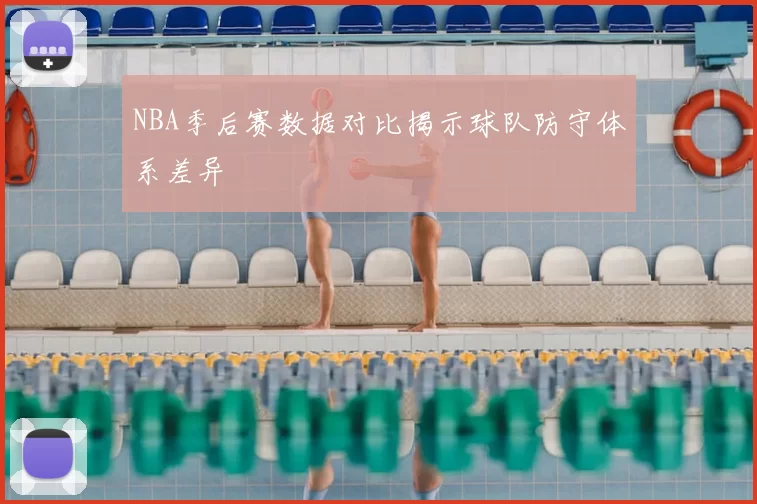 NBA季后赛数据对比揭示球队防守体系差异