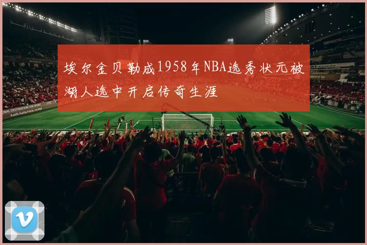 埃尔金贝勒成1958年NBA选秀状元被湖人选中开启传奇生涯