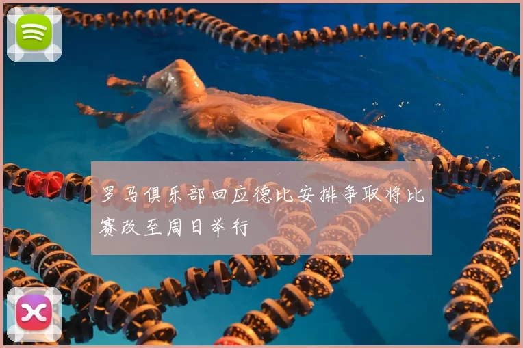 罗马俱乐部回应德比安排争取将比赛改至周日举行