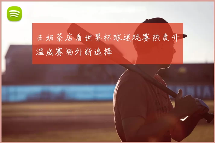 去奶茶店看世界杯球迷观赛热度升温成赛场外新选择