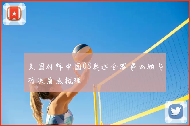 美国对阵中国08奥运会赛事回顾与对决看点梳理