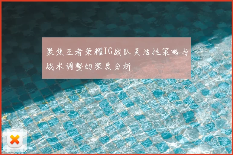 聚焦王者荣耀IG战队灵活性策略与战术调整的深度分析