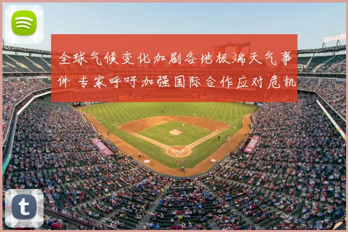 全球气候变化加剧各地极端天气事件 专家呼吁加强国际合作应对危机