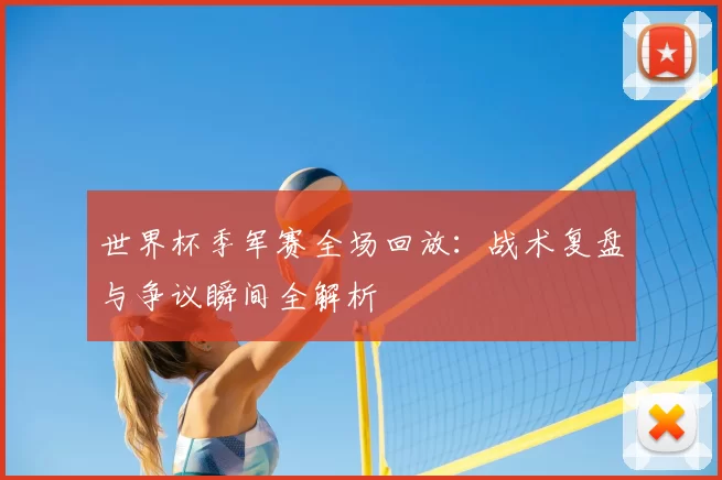 世界杯季军赛全场回放：战术复盘与争议瞬间全解析