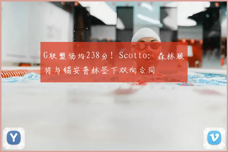 G联盟场均238分!Scotto:森林狼将与锡安普林签下双向合同