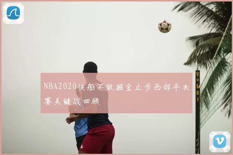 NBA2020快船不敌掘金止步西部半决赛关键战回顾