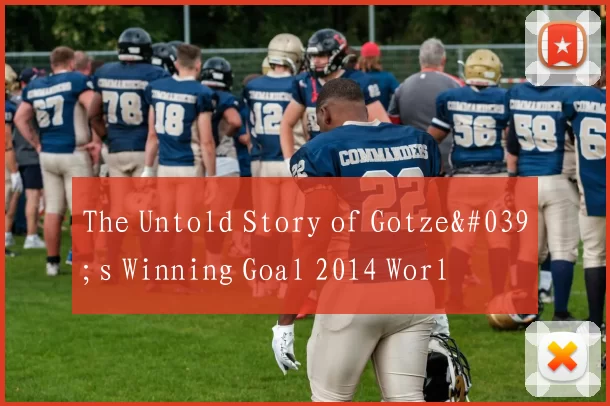 The Untold Story of Gotze's Winning Goal 2014 Worl