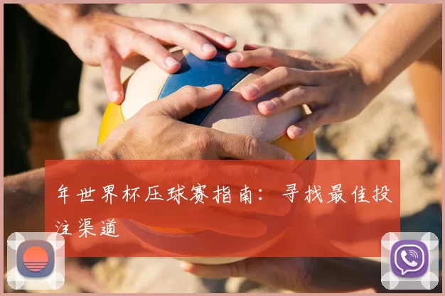 年世界杯压球赛指南：寻找最佳投注渠道