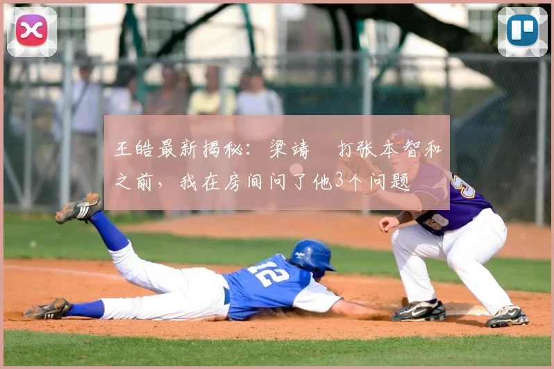 王皓最新揭秘:梁靖崑打张本智和之前,我在房间问了他3个问题