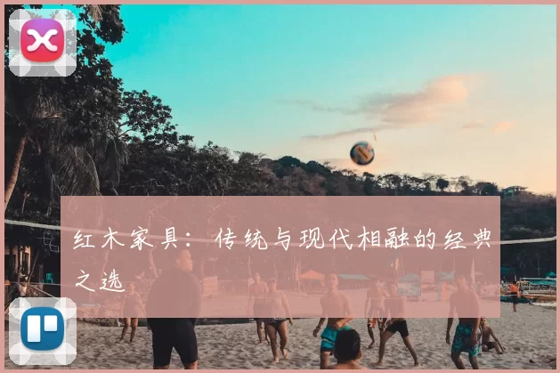红木家具:传统与现代相融的经典之选