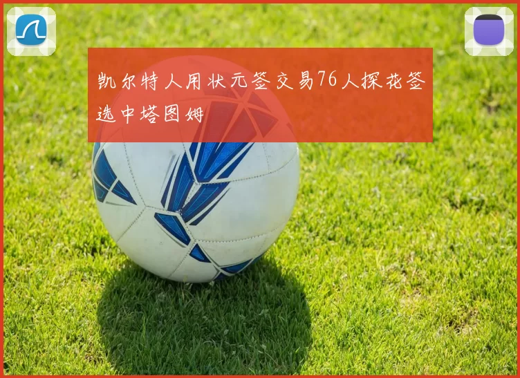 凯尔特人用状元签交易76人探花签选中塔图姆