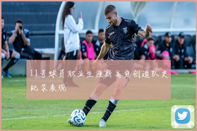 11号球员职业生涯新高分创造队史纪录表现
