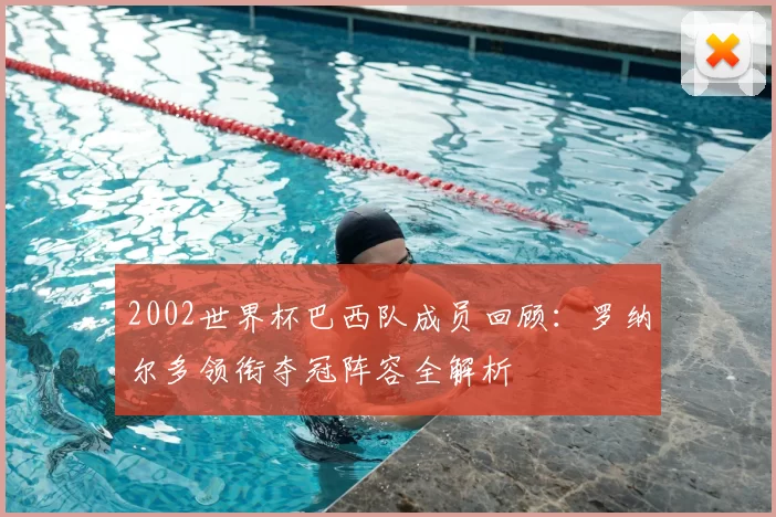 2002世界杯巴西队成员回顾:罗纳尔多领衔夺冠阵容全解析