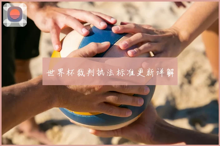 世界杯裁判执法标准更新详解
