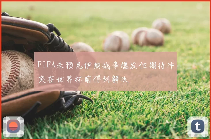 FIFA未预见伊朗战争爆发但期待冲突在世界杯前得到解决