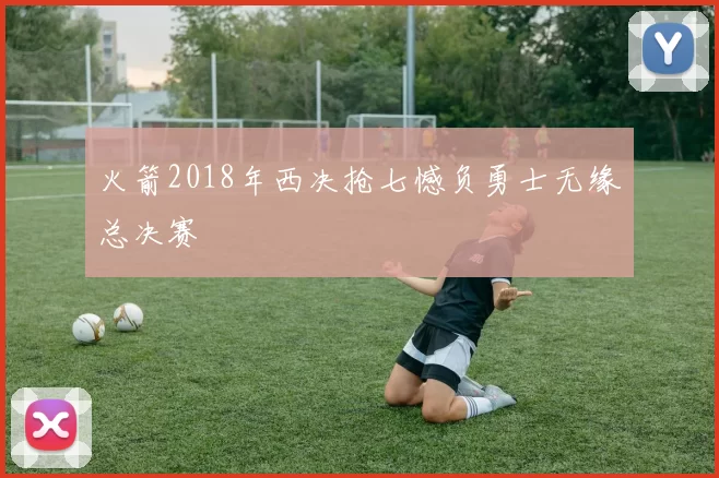 火箭2018年西决抢七憾负勇士无缘总决赛