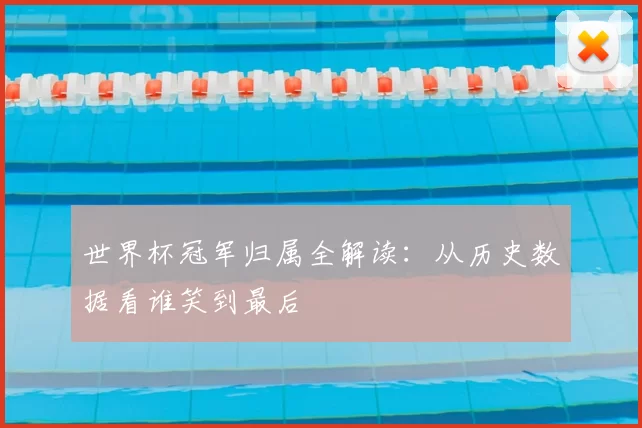 世界杯冠军归属全解读:从历史数据看谁笑到最后